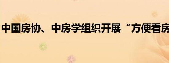 中国房协、中房学组织开展“方便看房”活动