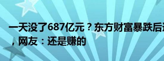 一天没了687亿元？东方财富暴跌后逆势上涨，网友：还是赚的