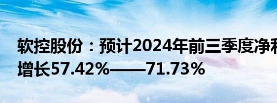 软控股份：预计2024年前三季度净利润同比增长57.42%——71.73%