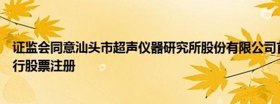 证监会同意汕头市超声仪器研究所股份有限公司首次公开发行股票注册