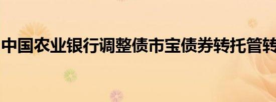 中国农业银行调整债市宝债券转托管转出限额