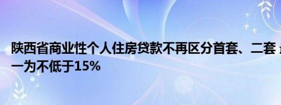 陕西省商业性个人住房贷款不再区分首套、二套 最低首付统一为不低于15%