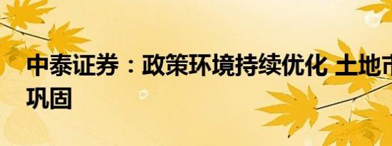 中泰证券：政策环境持续优化 土地市场持续巩固