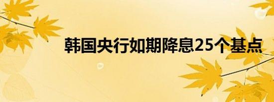 韩国央行如期降息25个基点