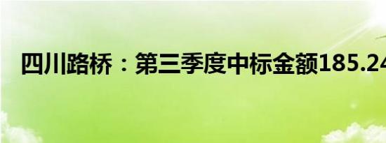 四川路桥：第三季度中标金额185.24亿元