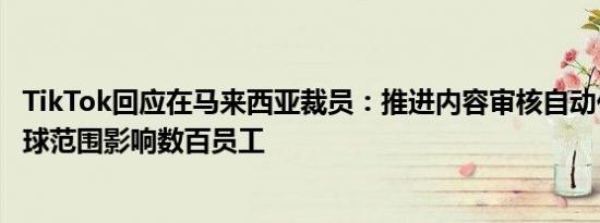 TikTok回应在马来西亚裁员：推进内容审核自动化，预计全球范围影响数百员工