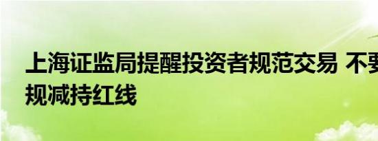 上海证监局提醒投资者规范交易 不要触碰违规减持红线