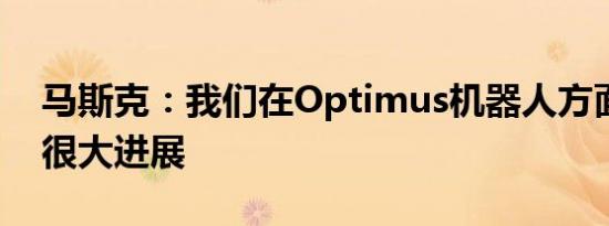 马斯克：我们在Optimus机器人方面取得了很大进展