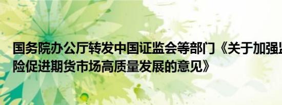 国务院办公厅转发中国证监会等部门《关于加强监管防范风险促进期货市场高质量发展的意见》