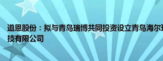 道恩股份：拟与青岛瑞博共同投资设立青岛海尔环保材料科技有限公司