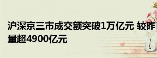 沪深京三市成交额突破1万亿元 较昨日此时缩量超4900亿元