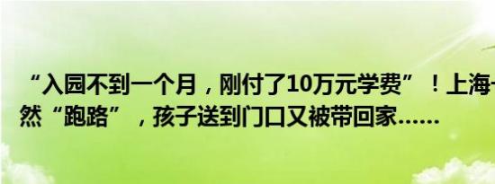 “入园不到一个月，刚付了10万元学费”！上海一托育园突然“跑路”，孩子送到门口又被带回家……