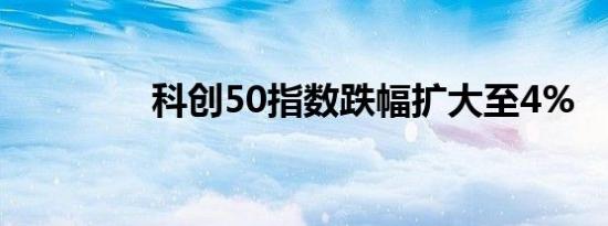 科创50指数跌幅扩大至4%