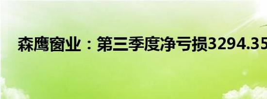 森鹰窗业：第三季度净亏损3294.35万元