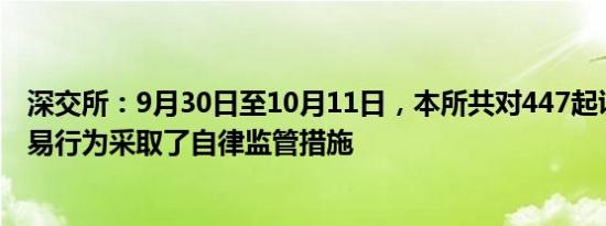 深交所：9月30日至10月11日，本所共对447起证券异常交易行为采取了自律监管措施