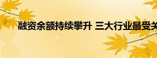 融资余额持续攀升 三大行业最受关注