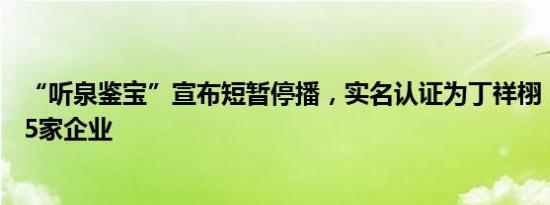 “听泉鉴宝”宣布短暂停播，实名认证为丁祥栩，名下关联5家企业