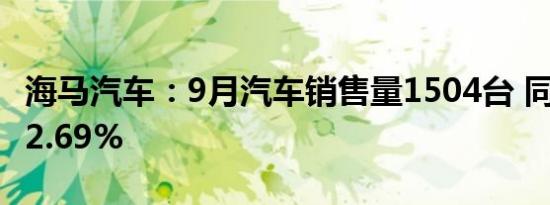 海马汽车：9月汽车销售量1504台 同比增长52.69%