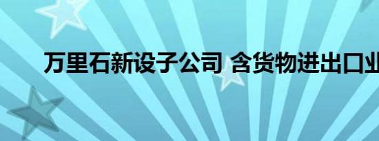 万里石新设子公司 含货物进出口业务