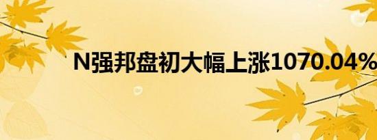 N强邦盘初大幅上涨1070.04%