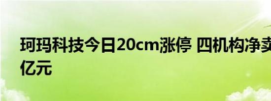 珂玛科技今日20cm涨停 四机构净卖出1.34亿元