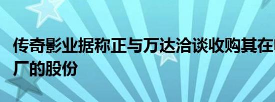 传奇影业据称正与万达洽谈收购其在电影制片厂的股份