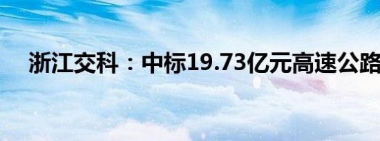 浙江交科：中标19.73亿元高速公路项目