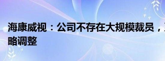 海康威视：公司不存在大规模裁员，系经营策略调整