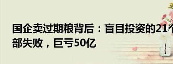 国企卖过期粮背后：盲目投资的21个项目全部失败，巨亏50亿