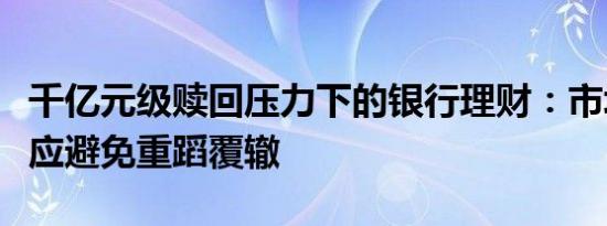 千亿元级赎回压力下的银行理财：市场学习效应避免重蹈覆辙