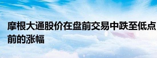 摩根大通股价在盘前交易中跌至低点，抹去此前的涨幅