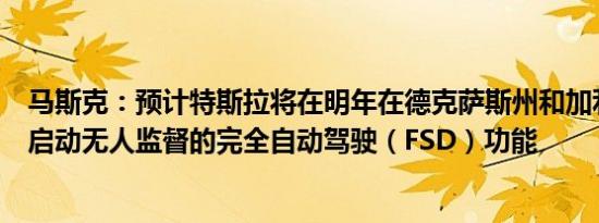 马斯克：预计特斯拉将在明年在德克萨斯州和加利福尼亚州启动无人监督的完全自动驾驶（FSD）功能