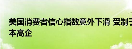 美国消费者信心指数意外下滑 受制于生活成本高企