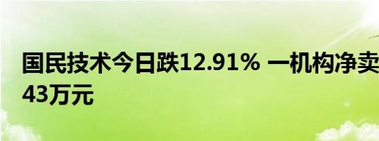 国民技术今日跌12.91% 一机构净卖出1408.43万元