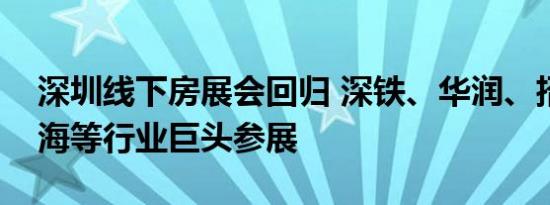 深圳线下房展会回归 深铁、华润、招商、中海等行业巨头参展