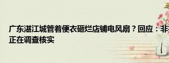 广东湛江城管着便衣砸烂店铺电风扇？回应：非执法人员，正在调查核实