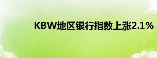 KBW地区银行指数上涨2.1%