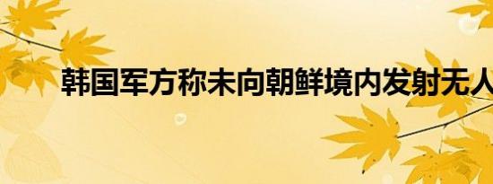 韩国军方称未向朝鲜境内发射无人机