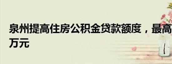 泉州提高住房公积金贷款额度，最高可贷100万元