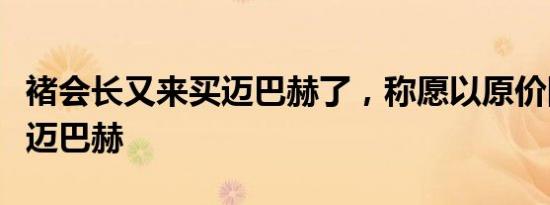 褚会长又来买迈巴赫了，称愿以原价回收漏水迈巴赫