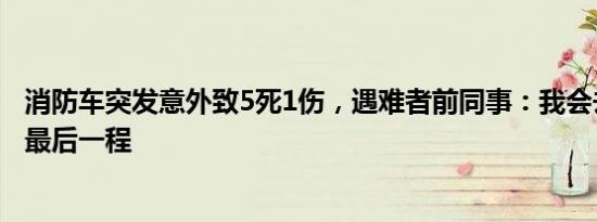 消防车突发意外致5死1伤，遇难者前同事：我会去送兄弟们最后一程