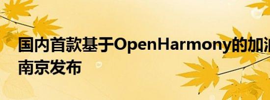 国内首款基于OpenHarmony的加油设备在南京发布