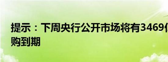 提示：下周央行公开市场将有3469亿元逆回购到期