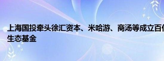 上海国投牵头徐汇资本、米哈游、商汤等成立百亿人工智能生态基金