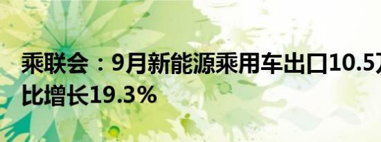 乘联会：9月新能源乘用车出口10.5万辆，同比增长19.3%