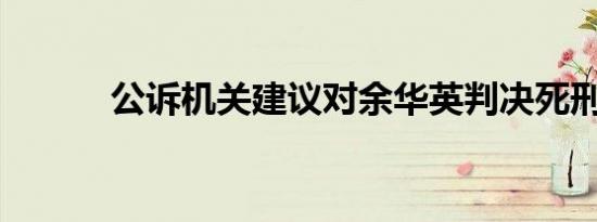 公诉机关建议对余华英判决死刑