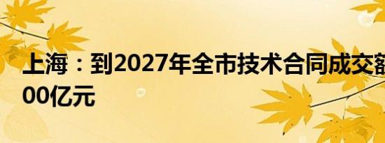 上海：到2027年全市技术合同成交额超过8000亿元