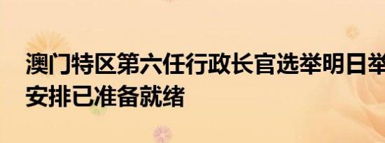 澳门特区第六任行政长官选举明日举行 投票安排已准备就绪