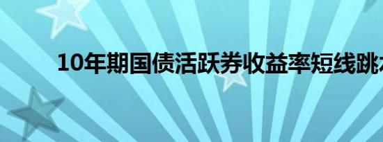 10年期国债活跃券收益率短线跳水