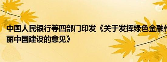 中国人民银行等四部门印发《关于发挥绿色金融作用 服务美丽中国建设的意见》